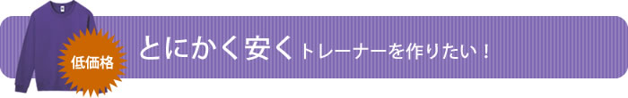 とにかく安くトレーナーを作りたい！